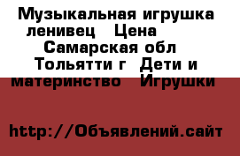 Музыкальная игрушка ленивец › Цена ­ 800 - Самарская обл., Тольятти г. Дети и материнство » Игрушки   